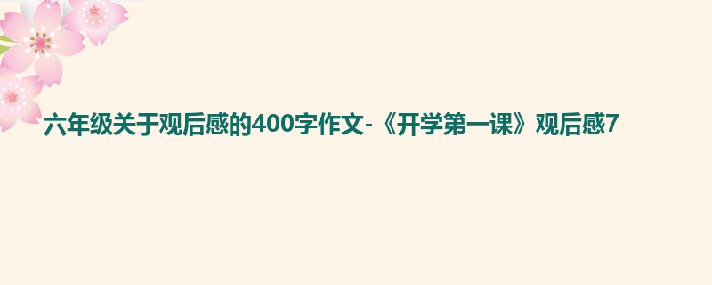 六年级关于观后感的400字作文-《开学第一课》观后感7
