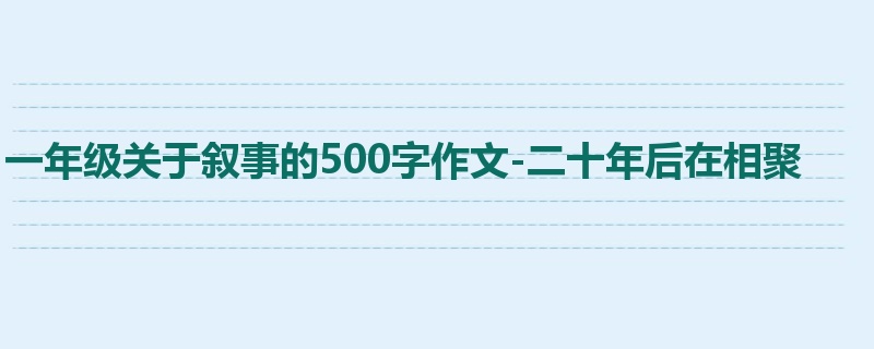 一年级关于叙事的500字作文-二十年后在相聚