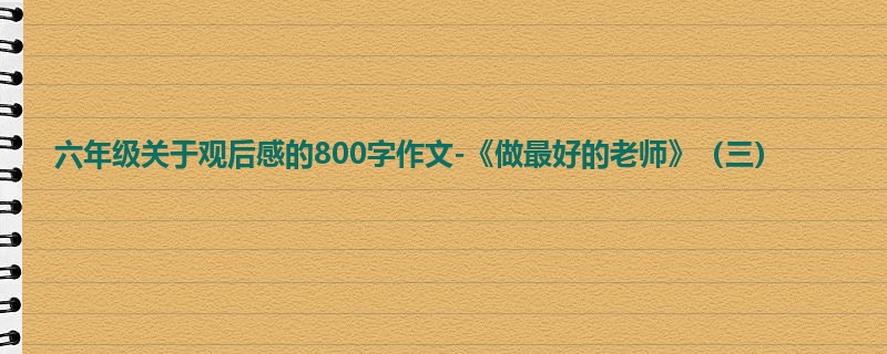 六年级关于观后感的800字作文-《做最好的老师》(三)