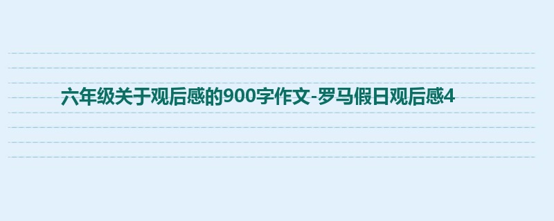 六年级关于观后感的900字作文-罗马假日观后感4