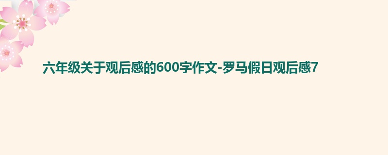 六年级关于观后感的600字作文-罗马假日观后感7