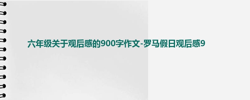 六年级关于观后感的900字作文-罗马假日观后感9