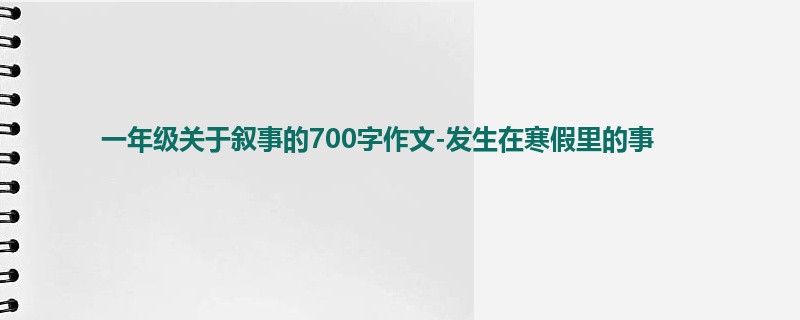 一年级关于叙事的700字作文-发生在寒假里的事