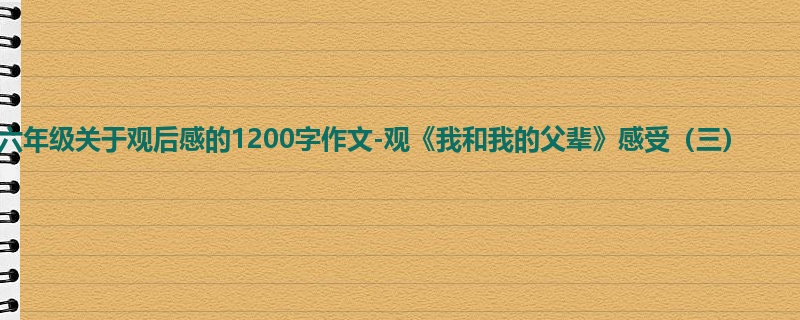 六年级关于观后感的1200字作文-观《我和我的父辈》感受(三)