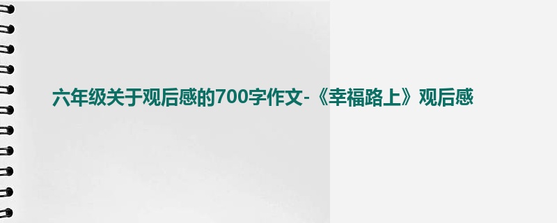 六年级关于观后感的700字作文-《幸福路上》观后感