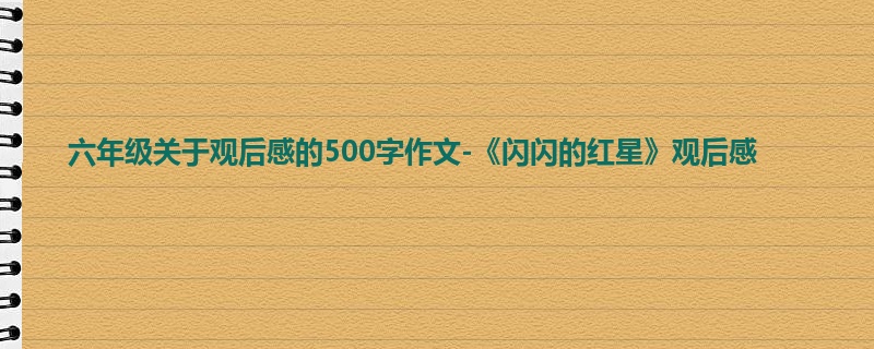 六年级关于观后感的500字作文-《闪闪的红星》观后感