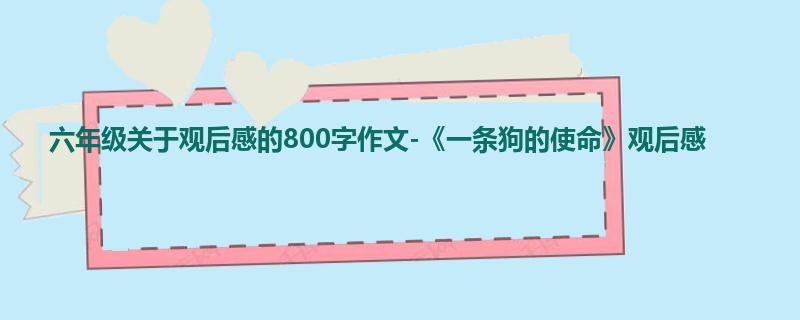 六年级关于观后感的800字作文-《一条狗的使命》观后感