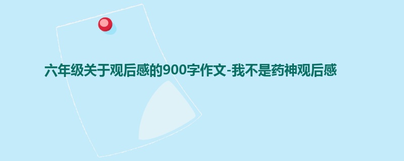 六年级关于观后感的900字作文-我不是药神观后感