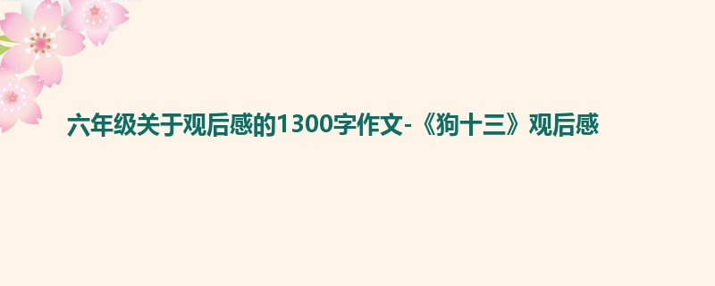 六年级关于观后感的1300字作文-《狗十三》观后感