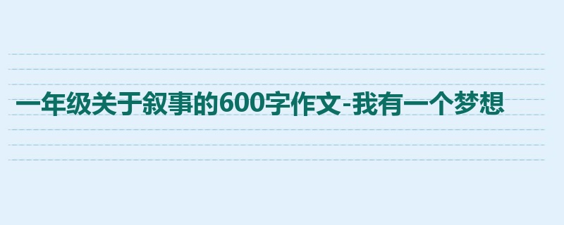 一年级关于叙事的600字作文-我有一个梦想