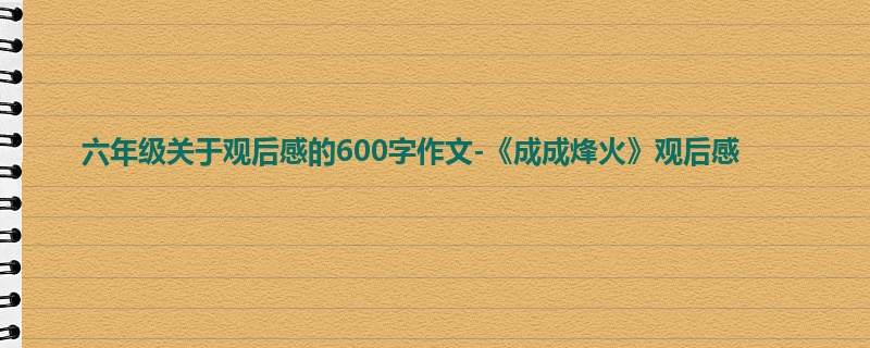 六年级关于观后感的600字作文-《成成烽火》观后感