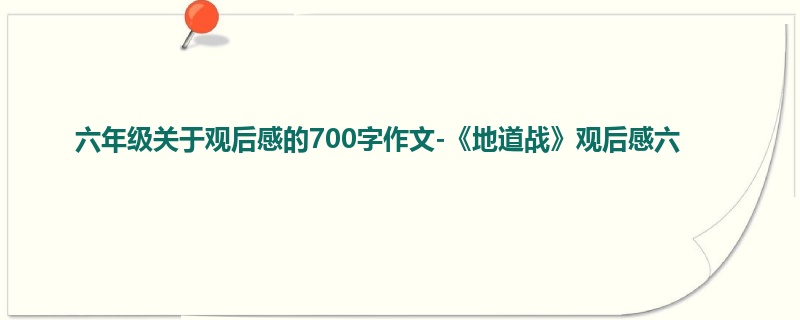 六年级关于观后感的700字作文-《地道战》观后感六