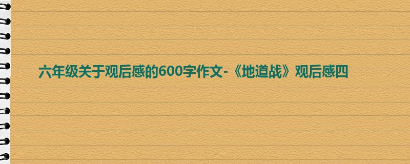 六年级关于观后感的600字作文-《地道战》观后感四