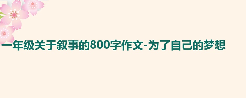 一年级关于叙事的800字作文-为了自己的梦想