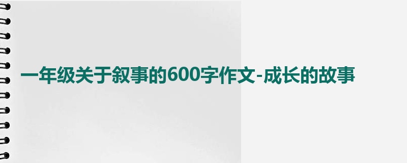 一年级关于叙事的600字作文-成长的故事