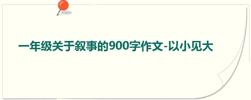 一年级关于叙事的900字作文-以小见大