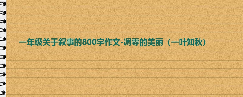 一年级关于叙事的800字作文-凋零的美丽(一叶知秋)