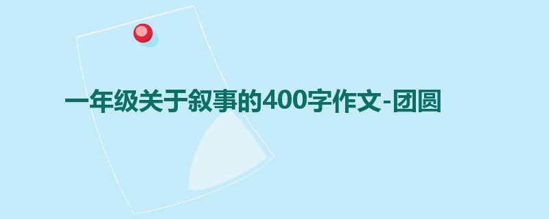 一年级关于叙事的400字作文-团圆
