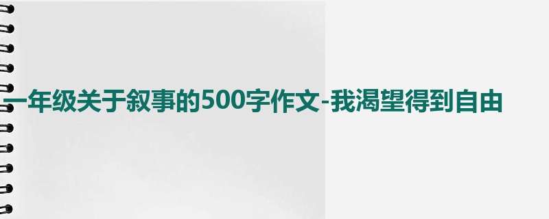 一年级关于叙事的500字作文-我渴望得到自由