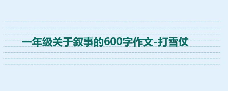 一年级关于叙事的600字作文-打雪仗