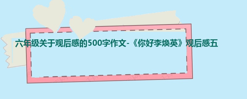 六年级关于观后感的500字作文-《你好李焕英》观后感五
