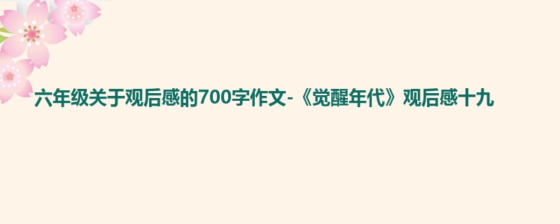 六年级关于观后感的700字作文-《觉醒年代》观后感十九