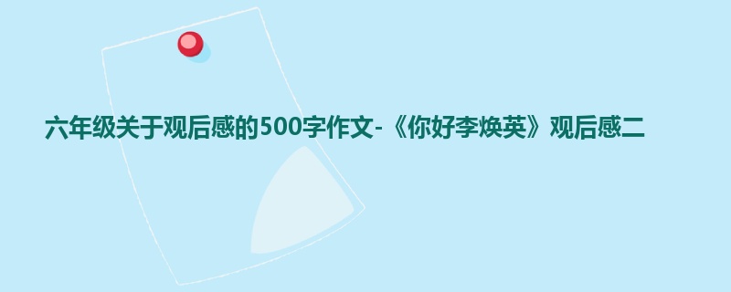 六年级关于观后感的500字作文-《你好李焕英》观后感二