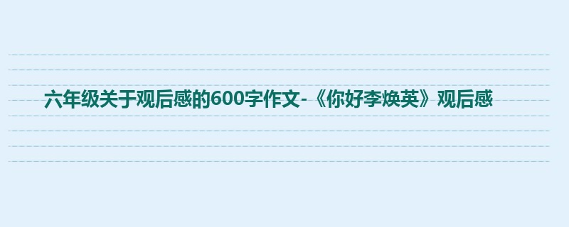 六年级关于观后感的600字作文-《你好李焕英》观后感