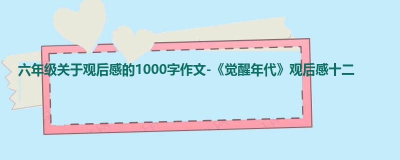 六年级关于观后感的1000字作文-《觉醒年代》观后感十二