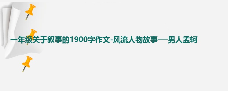 一年级关于叙事的1900字作文-风流人物故事──男人孟轲