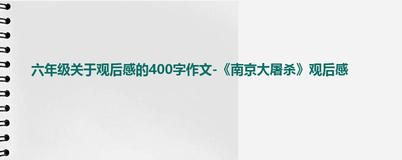 六年级关于观后感的400字作文-《南京大屠杀》观后感