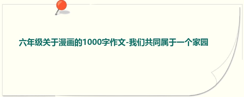 六年级关于漫画的1000字作文-我们共同属于一个家园