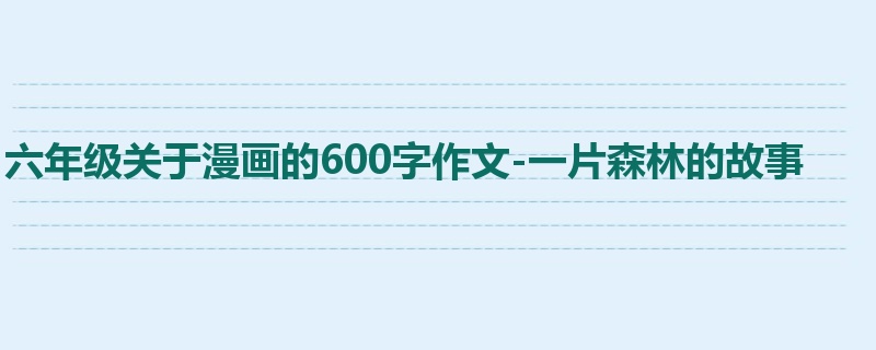 六年级关于漫画的600字作文-一片森林的故事