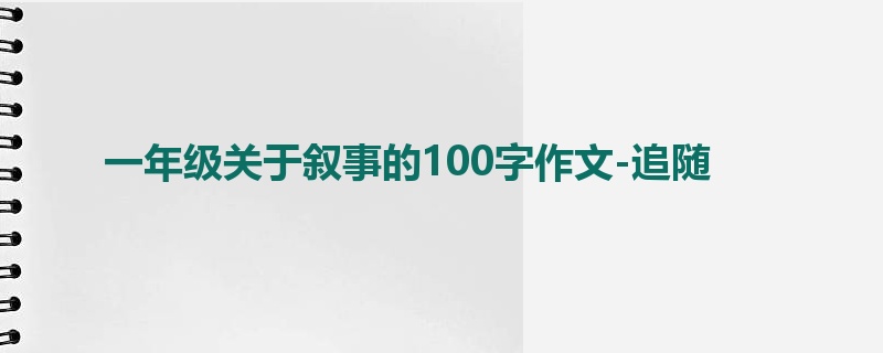 一年级关于叙事的100字作文-追随