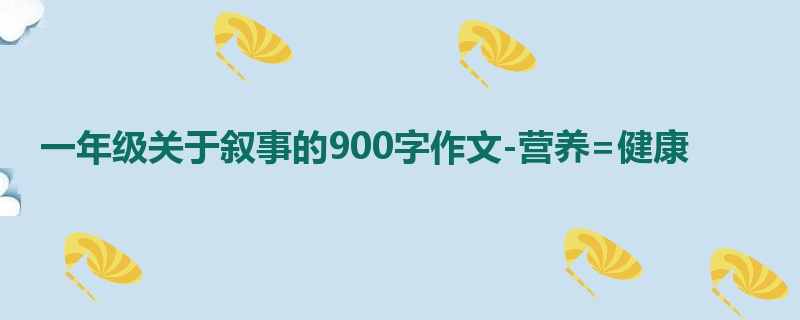 一年级关于叙事的900字作文-营养=健康