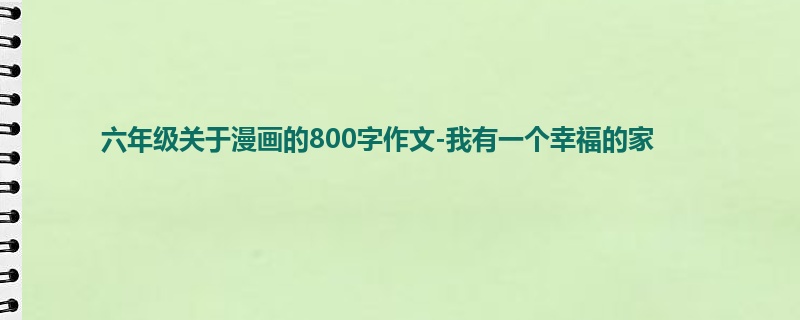 六年级关于漫画的800字作文-我有一个幸福的家