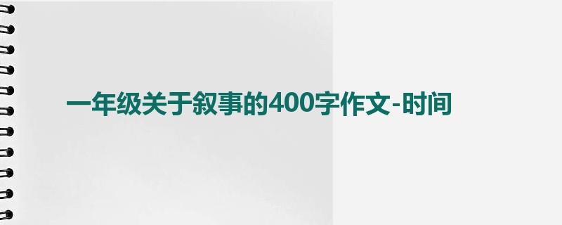 一年级关于叙事的400字作文-时间