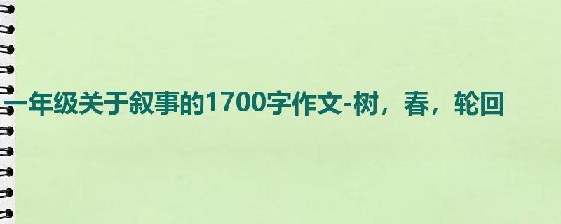 一年级关于叙事的1700字作文-树,春,轮回