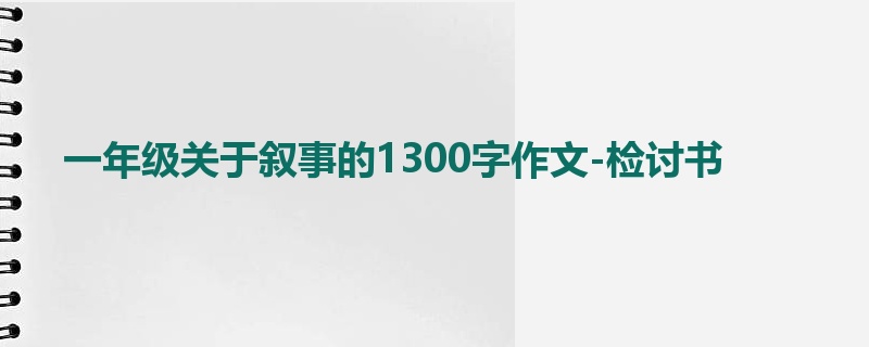 一年级关于叙事的1300字作文-检讨书