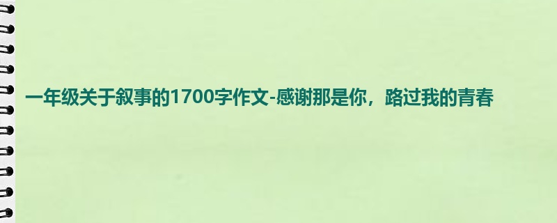 一年级关于叙事的1700字作文-感谢那是你,路过我的青春