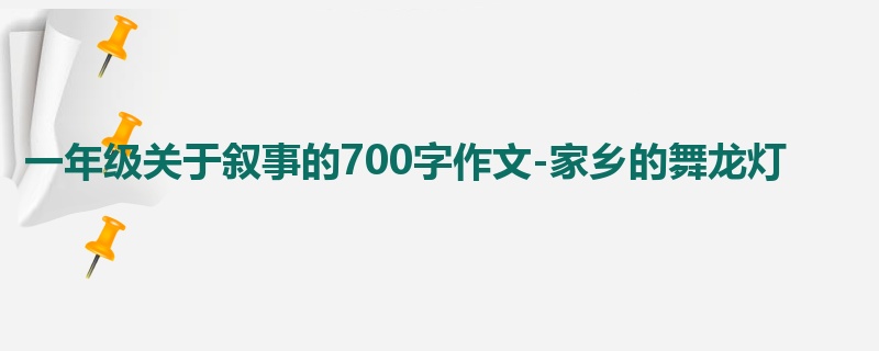 一年级关于叙事的700字作文-家乡的舞龙灯
