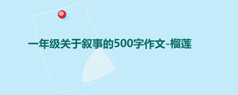 一年级关于叙事的500字作文-榴莲