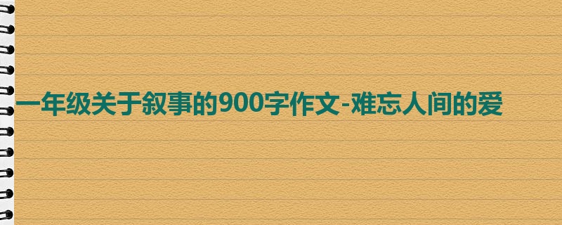 一年级关于叙事的900字作文-难忘人间的爱