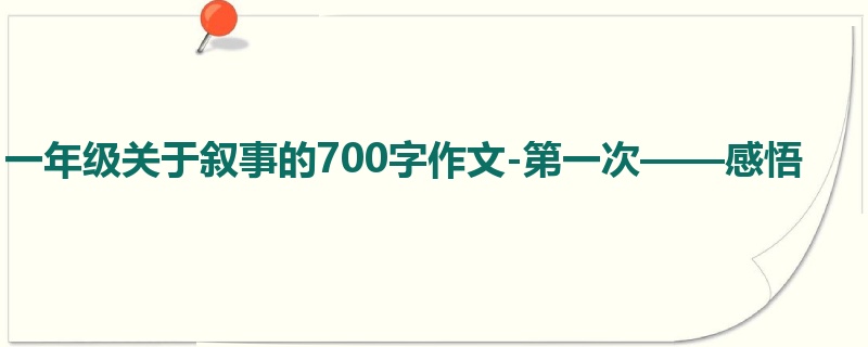 一年级关于叙事的700字作文-第一次——感悟