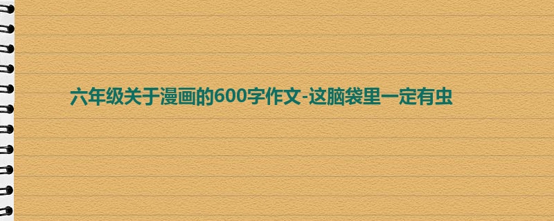 六年级关于漫画的600字作文-这脑袋里一定有虫