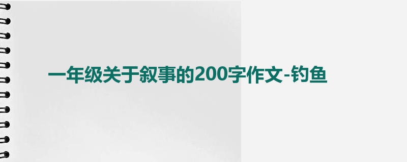 一年级关于叙事的200字作文-钓鱼
