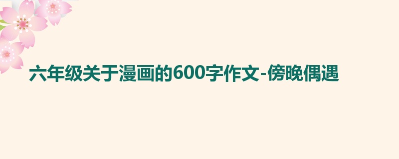 六年级关于漫画的600字作文-傍晚偶遇