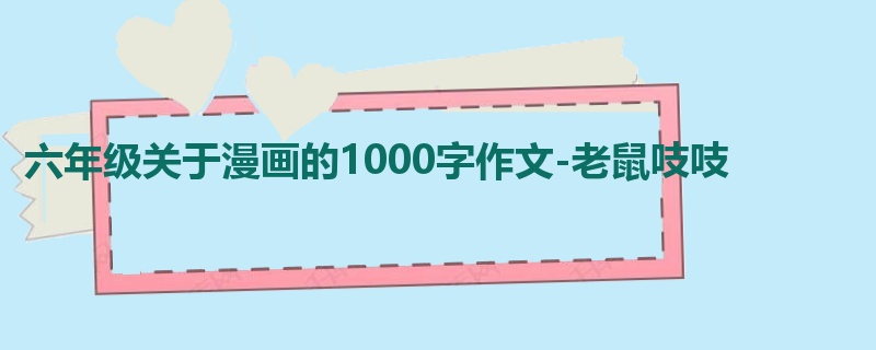 六年级关于漫画的1000字作文-老鼠吱吱