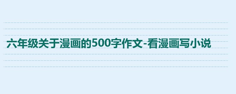 六年级关于漫画的500字作文-看漫画写小说