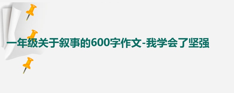 一年级关于叙事的600字作文-我学会了坚强